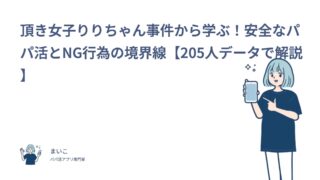 頂き女子りりちゃん事件から学ぶ！安全なパパ活とNG行為の境界線【205人データで解説】