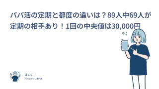 パパ活の定期と都度の違いは？89人中69人が定期の相手あり！1回の中央値は30,000円
